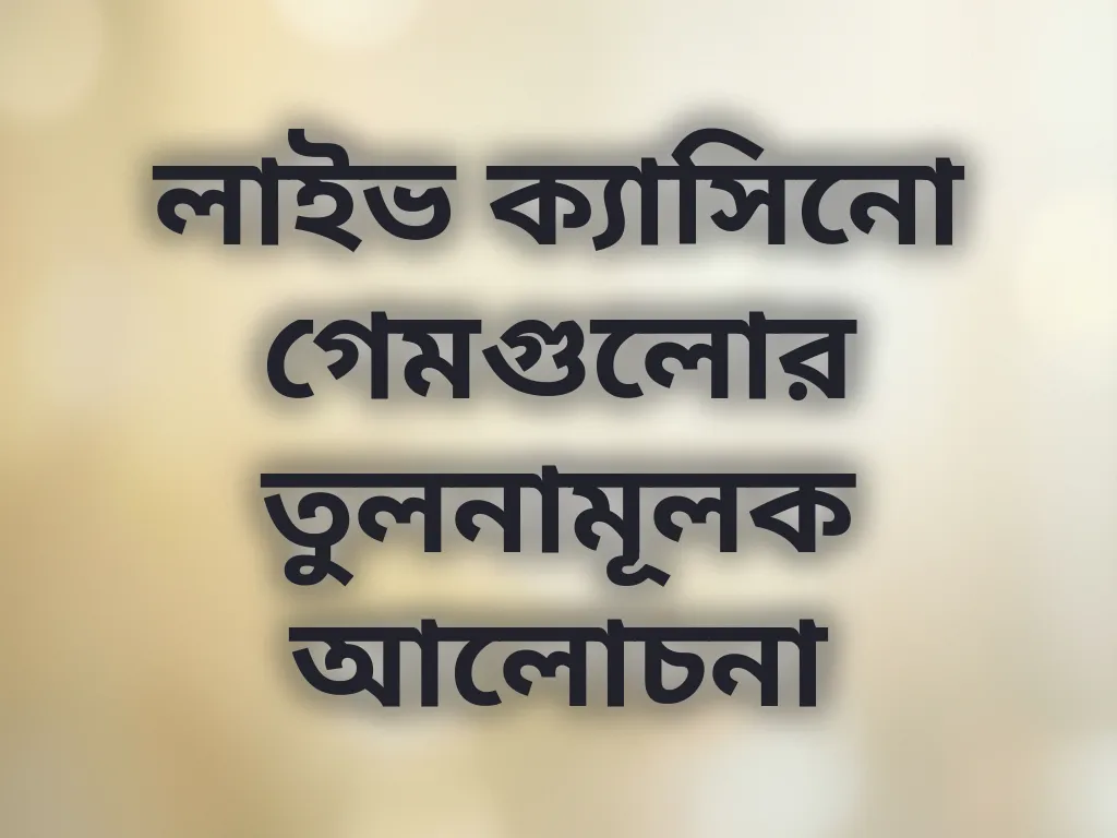 লাইভ ক্যাসিনো গেমগুলোর তুলনামূলক আলোচনা