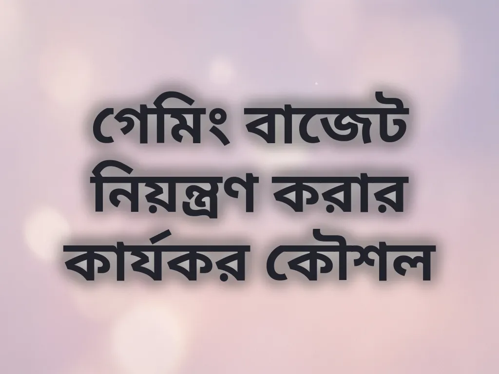 গেমিং বাজেট নিয়ন্ত্রণ করার কার্যকর কৌশল
