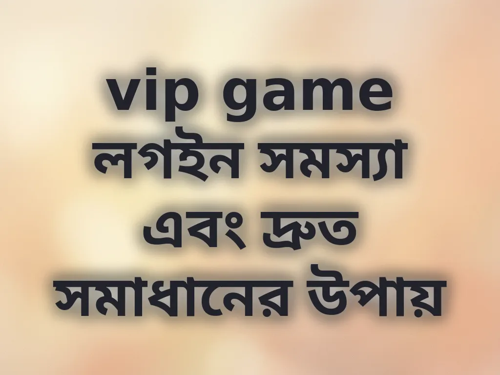 vip game লগইন সমস্যা এবং দ্রুত সমাধানের উপায়